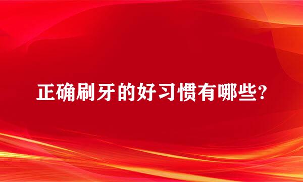 正确刷牙的好习惯有哪些?
