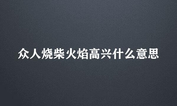 众人烧柴火焰高兴什么意思