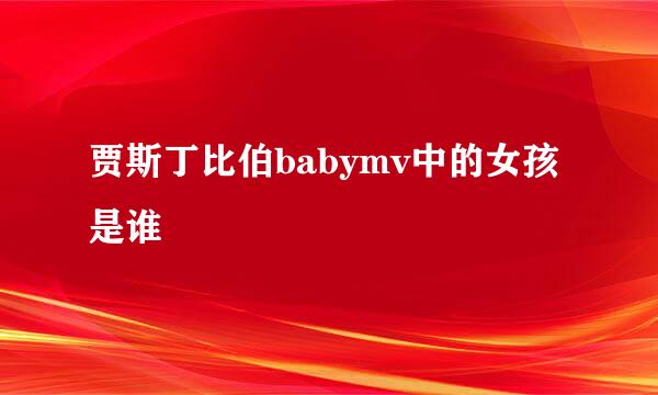 贾斯丁比伯babymv中的女孩是谁
