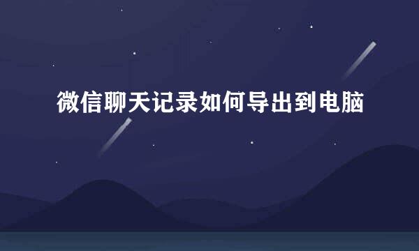 微信聊天记录如何导出到电脑
