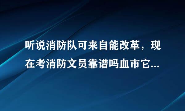 听说消防队可来自能改革，现在考消防文员靠谱吗血市它？会不会刚考上一改革就被裁掉？