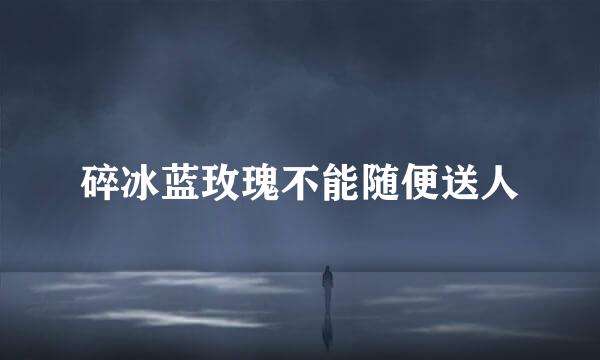 碎冰蓝玫瑰不能随便送人