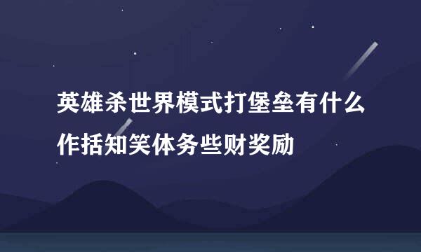 英雄杀世界模式打堡垒有什么作括知笑体务些财奖励