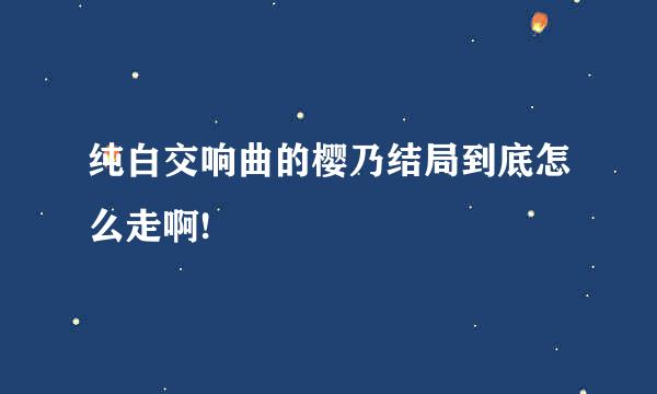 纯白交响曲的樱乃结局到底怎么走啊!