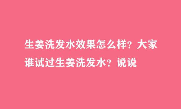 生姜洗发水效果怎么样？大家谁试过生姜洗发水？说说