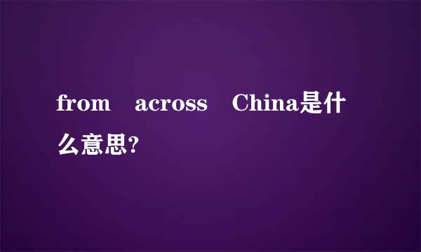 from across China是什么意思?