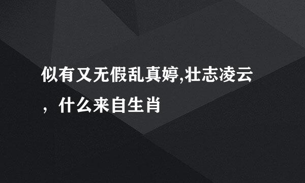 似有又无假乱真婷,壮志凌云，什么来自生肖