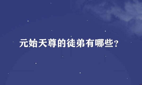 元始天尊的徒弟有哪些？