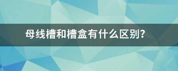 母线槽和槽盒有什么区别？
