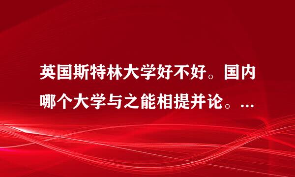 英国斯特林大学好不好。国内哪个大学与之能相提并论。求专业人士解答。