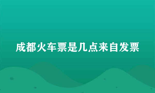 成都火车票是几点来自发票