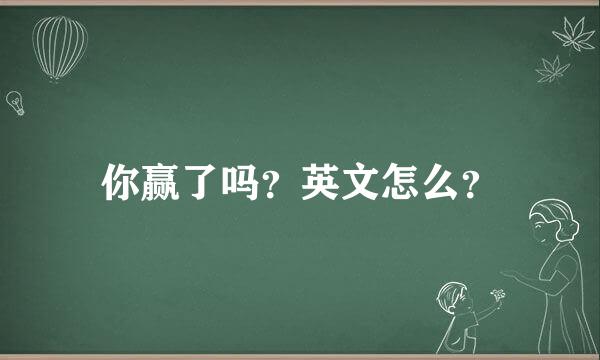 你赢了吗？英文怎么？