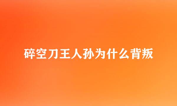碎空刀王人孙为什么背叛