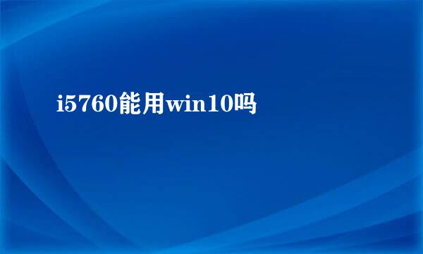 i5760能用win10吗