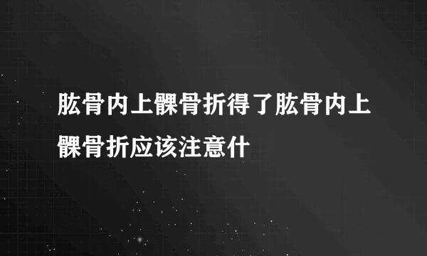 肱骨内上髁骨折得了肱骨内上髁骨折应该注意什