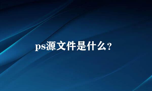 ps源文件是什么？