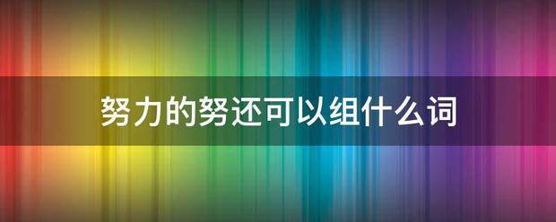 努力的努还可以来自组什么词
