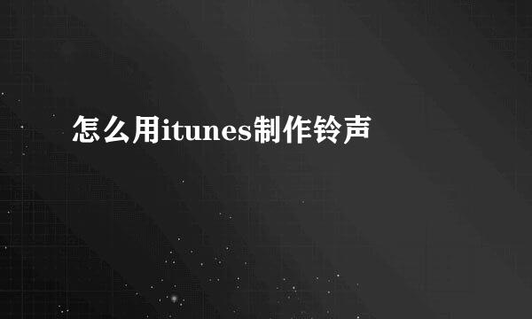 怎么用itunes制作铃声