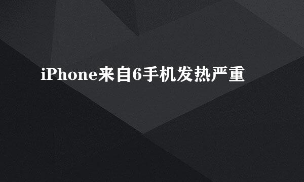iPhone来自6手机发热严重