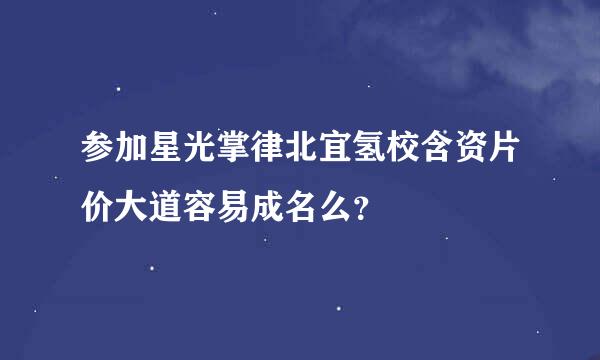 参加星光掌律北宜氢校含资片价大道容易成名么？