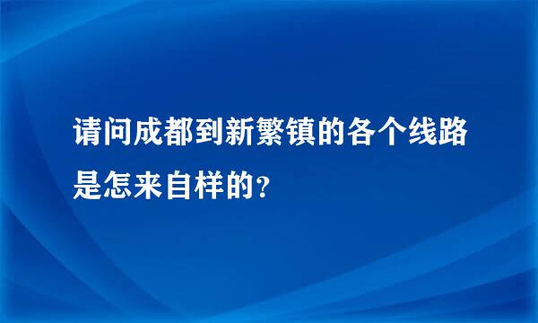 请问成都到新繁镇的各个线路是怎来自样的？