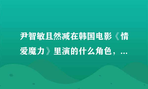尹智敏且然减在韩国电影《情爱魔力》里演的什么角色，怎么没有看见她？