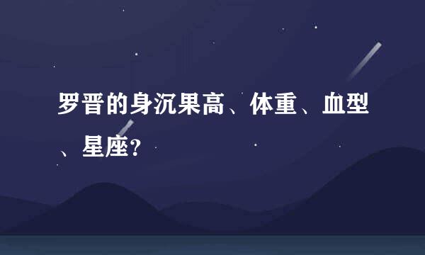 罗晋的身沉果高、体重、血型、星座？