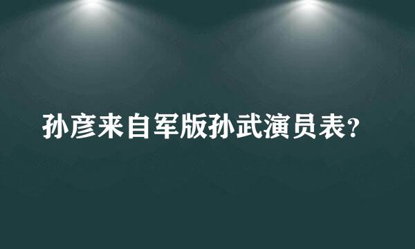 孙彦来自军版孙武演员表？