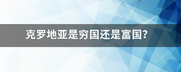 克罗地亚是穷国还是富国？