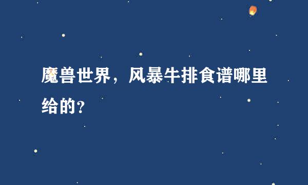 魔兽世界，风暴牛排食谱哪里给的？