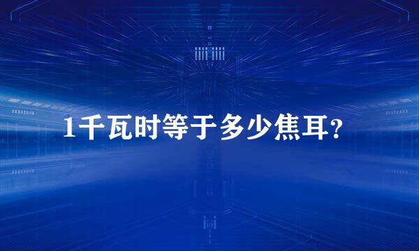 1千瓦时等于多少焦耳？