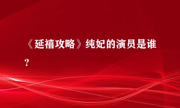 《延禧攻略》纯妃的演员是谁？