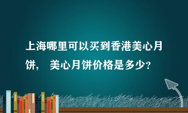 上海哪里可以买到香港美心月饼, 美心月饼价格是多少？