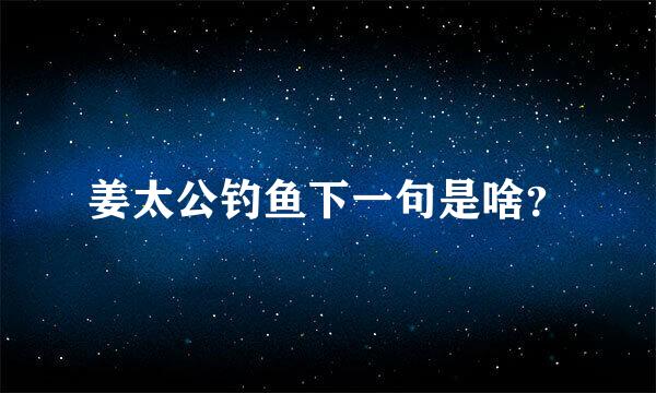 姜太公钓鱼下一句是啥？