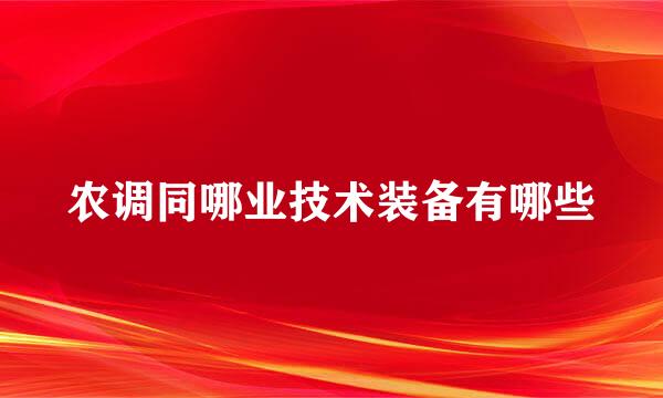 农调同哪业技术装备有哪些