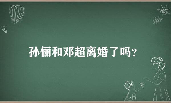 孙俪和邓超离婚了吗？