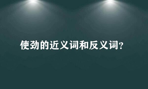 使劲的近义词和反义词？