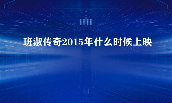 班淑传奇2015年什么时候上映