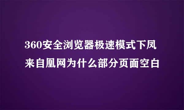 360安全浏览器极速模式下凤来自凰网为什么部分页面空白