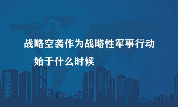 战略空袭作为战略性军事行动 始于什么时候