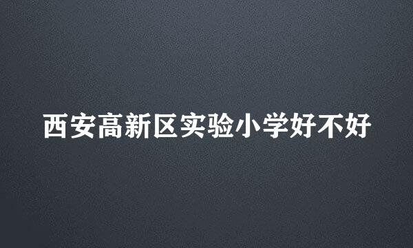 西安高新区实验小学好不好