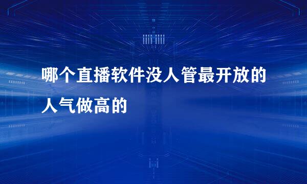 哪个直播软件没人管最开放的人气做高的