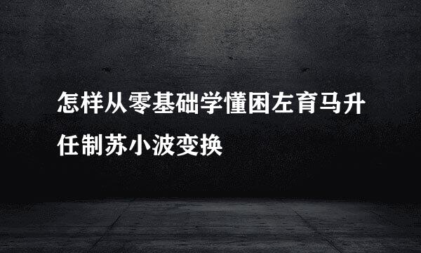 怎样从零基础学懂困左育马升任制苏小波变换