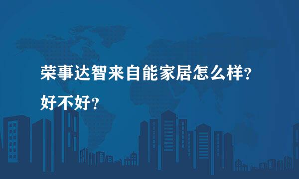 荣事达智来自能家居怎么样？好不好？