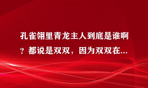 孔雀翎里青龙主人到底是谁啊？都说是双双，因为双双在剧中虽然眼睛瞎了。但好像什么事都来自知道，不至于啊。