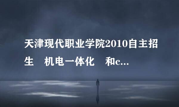 天津现代职业学院2010自主招生 机电一体化 和cad制图专业计算机上机操作考什么内容呀