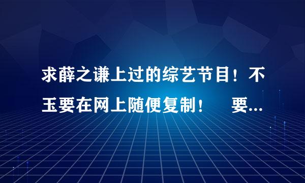 求薛之谦上过的综艺节目！不玉要在网上随便复制！ 要带日期或者集数！完整完整