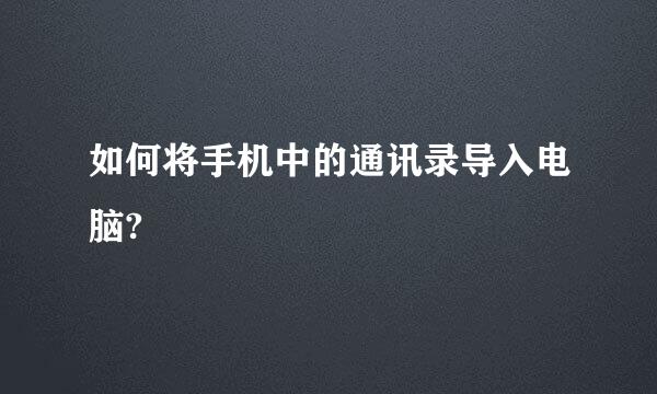 如何将手机中的通讯录导入电脑?
