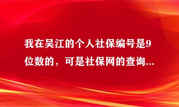 我在吴江的个人社保编号是9位数的，可是社保网的查询要输入8位数的个人来自社保编号和身份证号码!谁清楚?360问答