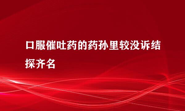 口服催吐药的药孙里较没诉结探齐名